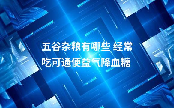 五谷杂粮有哪些 经常吃可通便益气降血糖